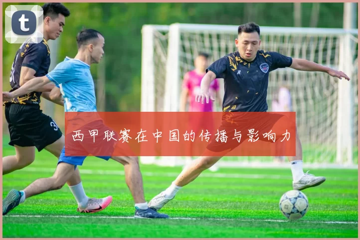 西甲联赛在中国的传播与影响力