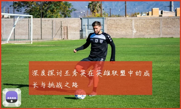 深度探讨王秀英在英雄联盟中的成长与挑战之路