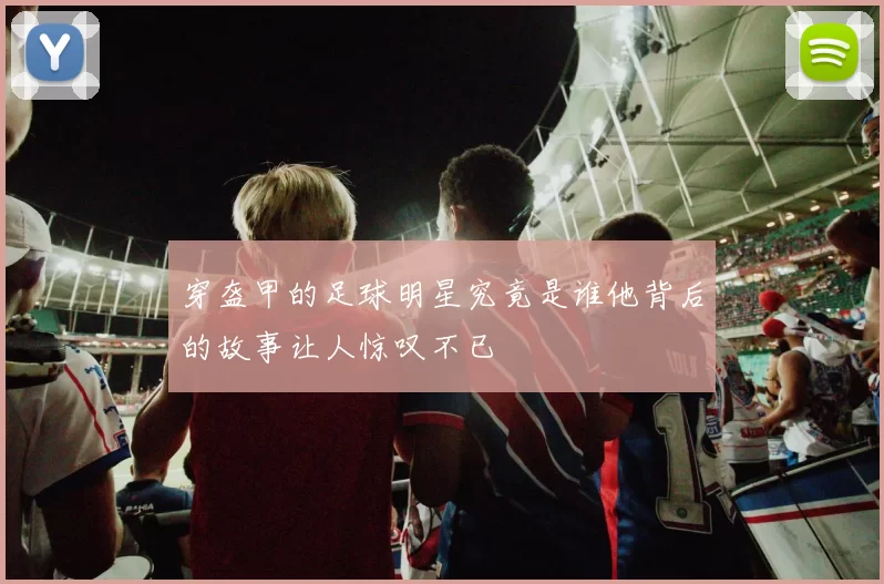 穿盔甲的足球明星究竟是谁他背后的故事让人惊叹不已