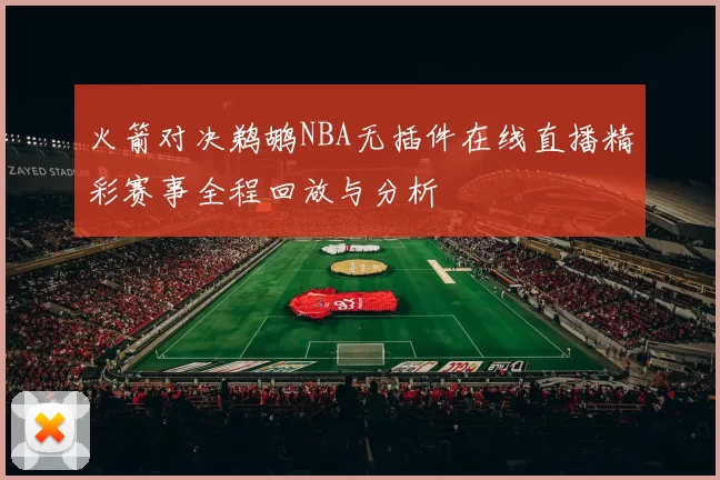 火箭对决鹈鹕NBA无插件在线直播精彩赛事全程回放与分析