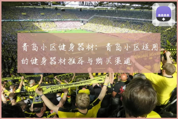 青岛小区健身器材：青岛小区适用的健身器材推荐与购买渠道