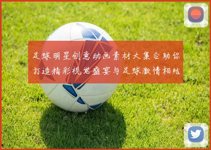足球明星创意动画素材大集合助你打造精彩视觉盛宴与足球激情相结合