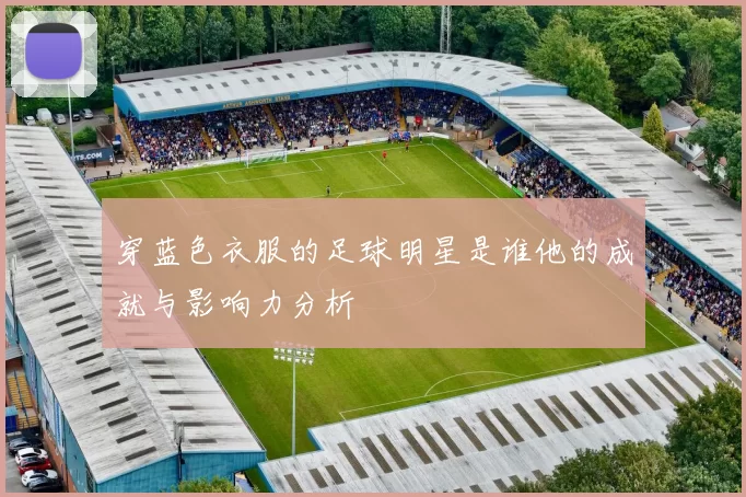 穿蓝色衣服的足球明星是谁他的成就与影响力分析