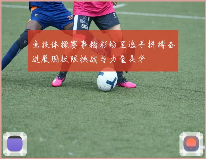 竞技体操赛事精彩纷呈选手拼搏奋进展现极限挑战与力量美学