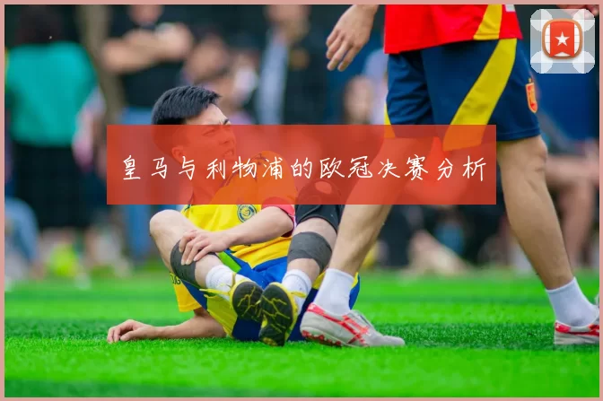 皇马与利物浦的欧冠决赛分析