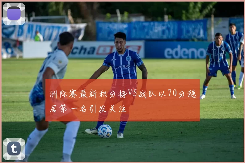 洲际赛最新积分榜V5战队以70分稳居第一名引发关注