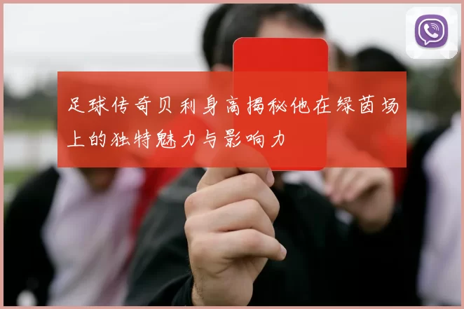 足球传奇贝利身高揭秘他在绿茵场上的独特魅力与影响力