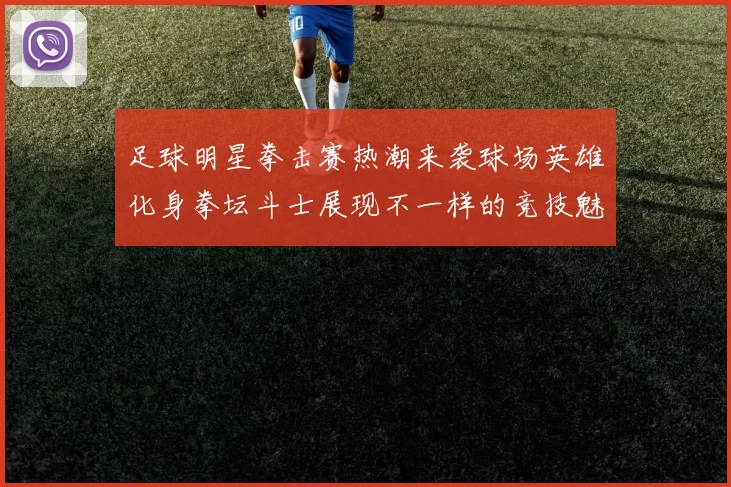 足球明星拳击赛热潮来袭球场英雄化身拳坛斗士展现不一样的竞技魅力