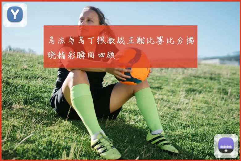乌法与乌丁根激战正酣比赛比分揭晓精彩瞬间回顾