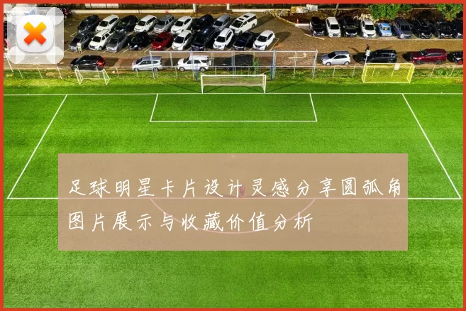 足球明星卡片设计灵感分享圆弧角图片展示与收藏价值分析