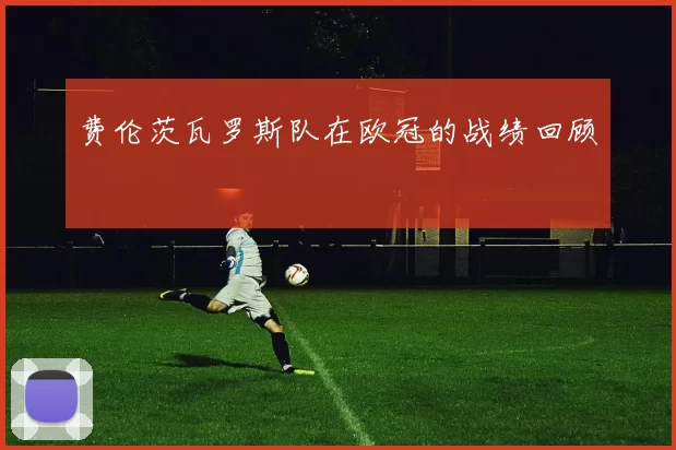费伦茨瓦罗斯队在欧冠的战绩回顾
