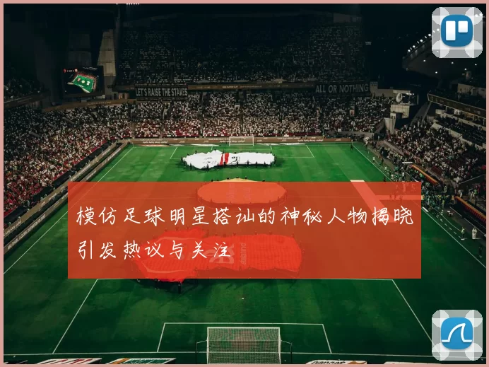 模仿足球明星搭讪的神秘人物揭晓引发热议与关注