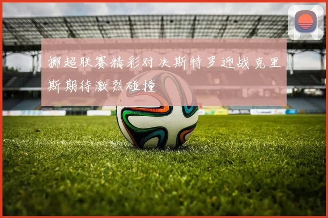 挪超联赛精彩对决斯特罗迎战克里斯期待激烈碰撞