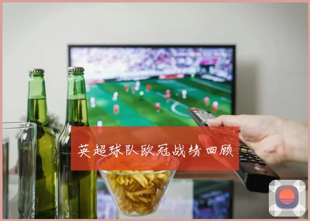 英超球队欧冠战绩回顾