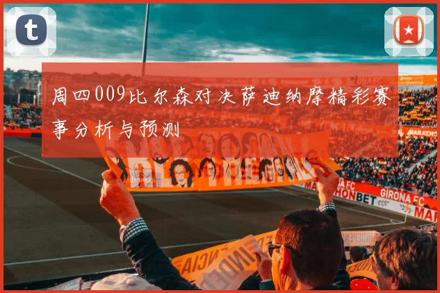 周四009比尔森对决萨迪纳摩精彩赛事分析与预测