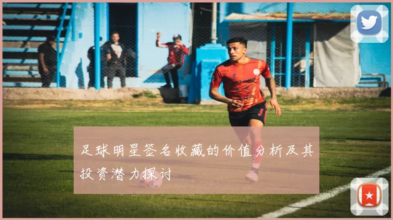 足球明星签名收藏的价值分析及其投资潜力探讨