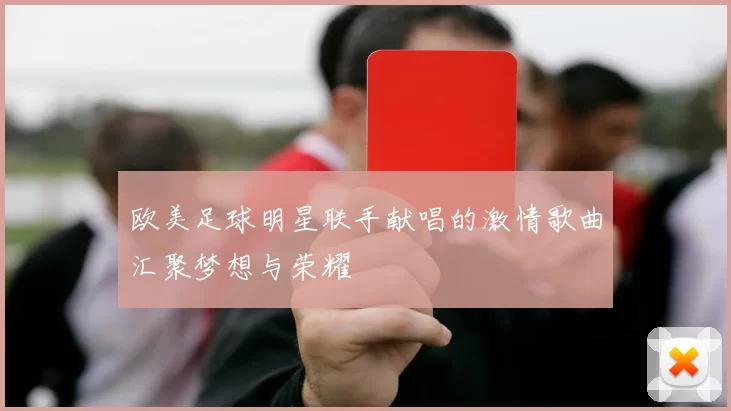 欧美足球明星联手献唱的激情歌曲汇聚梦想与荣耀